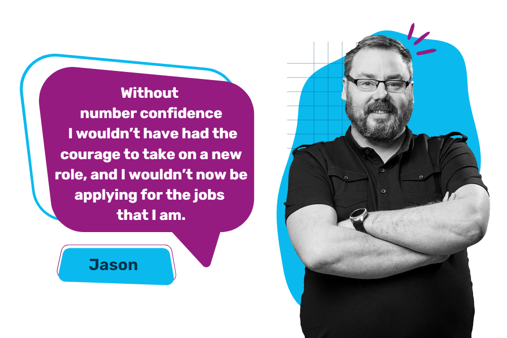 Image of Jason with quote saying "Without number confidence I wouldn't have had the courage to take on a new role, and I wouldn't now be applying for the jobs that I am."