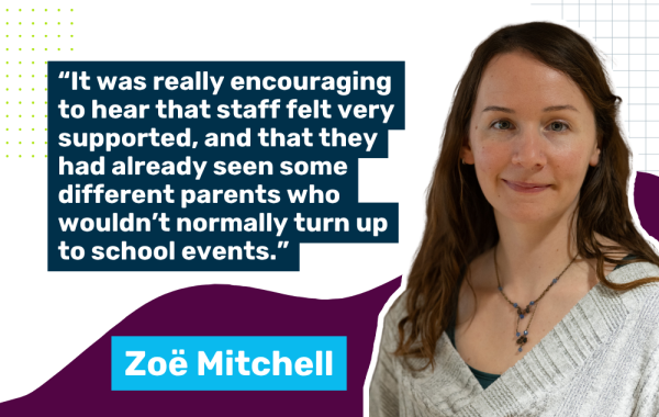 Photo of Zoe Mitchell, Programmes Assistant, with a quote saying "It was really encouraging to hear that staff felt very supported, and that they had already seen some different parents who wouldn’t normally turn up to school events."