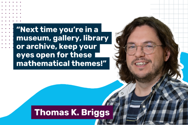 Photo of Thomas K Briggs with a quote saying "Next time you’re in a museum, gallery, library or archive, keep your eyes open for these mathematical themes!"