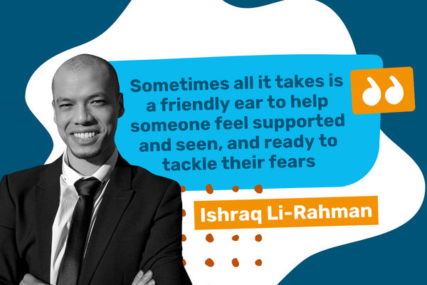 Image of Ishraq Li-Rahman with a quote saying "Sometimes all it takes is a friendly ear to help someone feel supported and seen, and ready to tackle their fears"